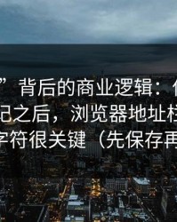 “入口”背后的商业逻辑：你点开黑料大事记之后，浏览器地址栏里的这串字符很关键（先保存再看）