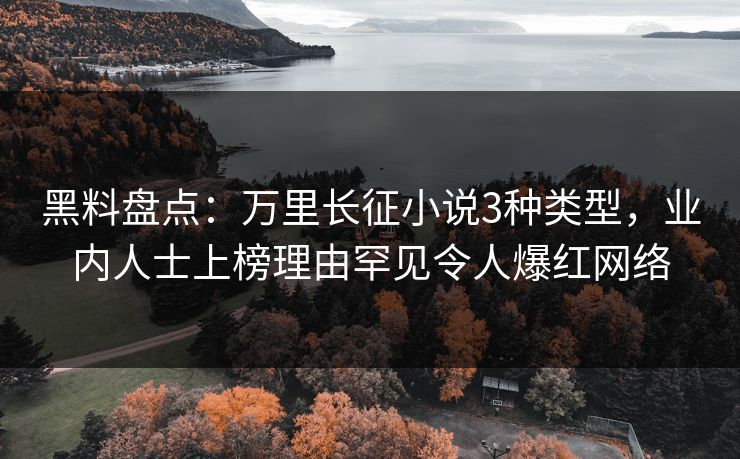 黑料盘点：万里长征小说3种类型，业内人士上榜理由罕见令人爆红网络