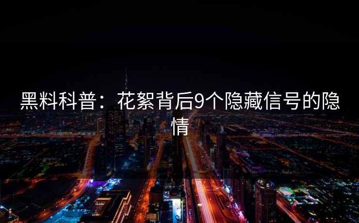 黑料科普:花絮背后9个隐藏信号的隐情 黑料科普:花絮背后9个隐藏信号的隐情
