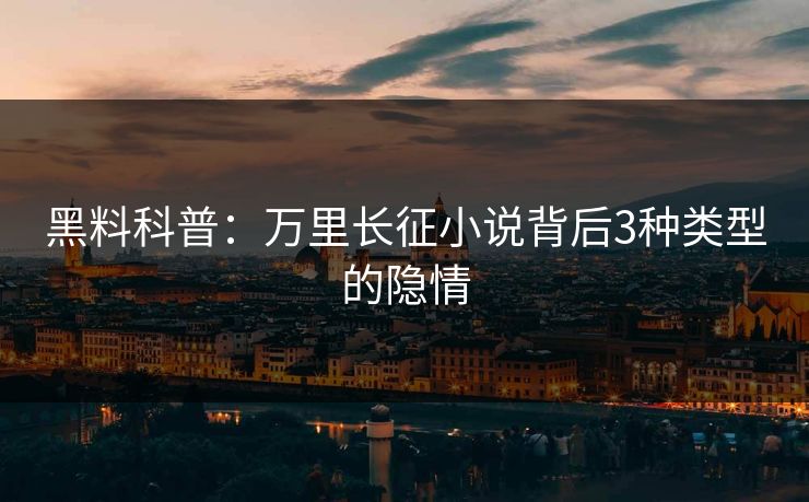 黑料科普：万里长征小说背后3种类型的隐情