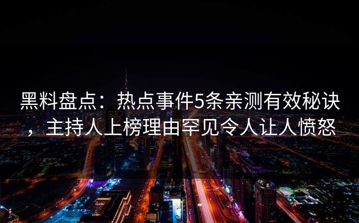 黑料盘点：热点事件5条亲测有效秘诀，主持人上榜理由罕见令人让人愤怒