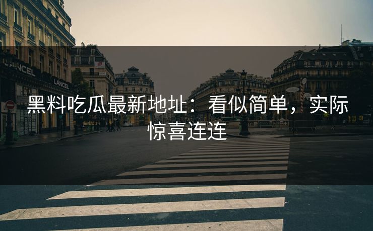 黑料吃瓜最新地址:看似简单,实际惊喜连连 黑料吃瓜最新地址:看似简单,实际惊喜连连