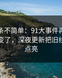 今天这条不简单：91大事件再看一遍味道全变了，深夜更新把旧线索重新点亮