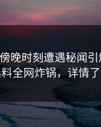 明星在傍晚时刻遭遇秘闻引爆全场，黑料全网炸锅，详情了解