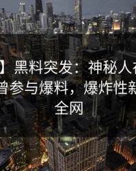 【爆料】黑料突发：神秘人在今日凌晨被曝曾参与爆料，爆炸性新闻席卷全网