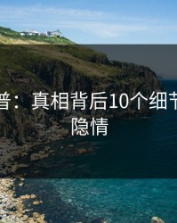 黑料科普：真相背后10个细节真相的隐情