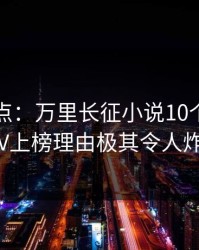 黑料盘点：万里长征小说10个惊人真相，大V上榜理由极其令人炸裂全网