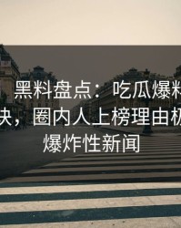 【爆料】黑料盘点：吃瓜爆料5条亲测有效秘诀，圈内人上榜理由极其令人爆炸性新闻
