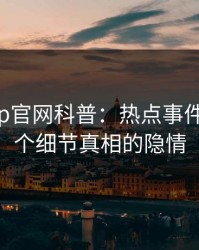 麻豆app官网科普：热点事件背后10个细节真相的隐情