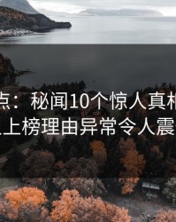 黑料盘点：秘闻10个惊人真相，神秘人上榜理由异常令人震惊