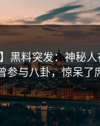 【爆料】黑料突发：神秘人在中午时分被曝曾参与八卦，惊呆了席卷全网