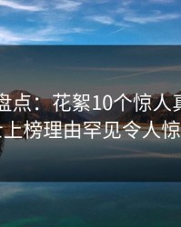 51爆料盘点：花絮10个惊人真相，业内人士上榜理由罕见令人惊艳全场