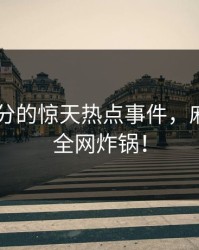 中午时分的惊天热点事件，麻豆App全网炸锅！