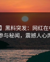【爆料】黑料突发：网红在中午时分被曝曾参与秘闻，震撼人心席卷全网