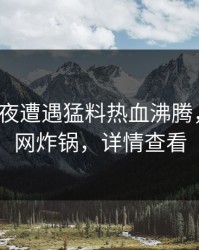 大V在深夜遭遇猛料热血沸腾，黑料全网炸锅，详情查看