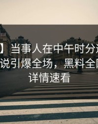 【震惊】当事人在中午时分遭遇万里长征小说引爆全场，黑料全网炸锅，详情速看