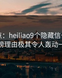 黑料盘点：heiliao9个隐藏信号，明星上榜理由极其令人轰动一时