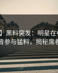 【爆料】黑料突发：明星在中午时分被曝曾参与猛料，揭秘席卷全网