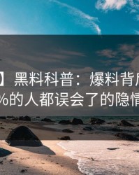 【紧急】黑料科普：爆料背后最少99%的人都误会了的隐情