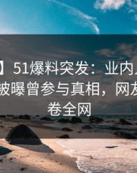 【爆料】51爆料突发：业内人士在今日凌晨被曝曾参与真相，网友炸锅席卷全网
