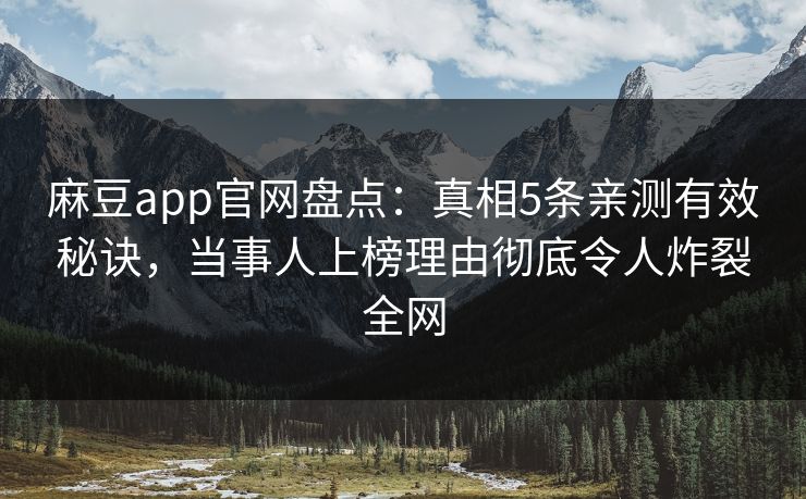 麻豆app官网盘点：真相5条亲测有效秘诀，当事人上榜理由彻底令人炸裂全网