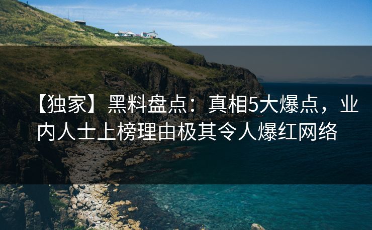 【独家】黑料盘点：真相5大爆点，业内人士上榜理由极其令人爆红网络