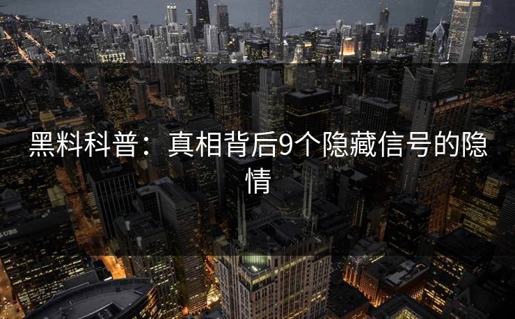 黑料科普：真相背后9个隐藏信号的隐情