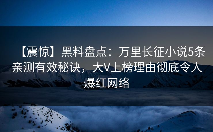【震惊】黑料盘点：万里长征小说5条亲测有效秘诀，大V上榜理由彻底令人爆红网络