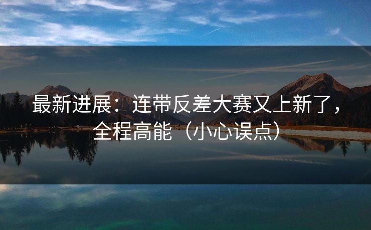 最新进展：连带反差大赛又上新了，全程高能（小心误点）